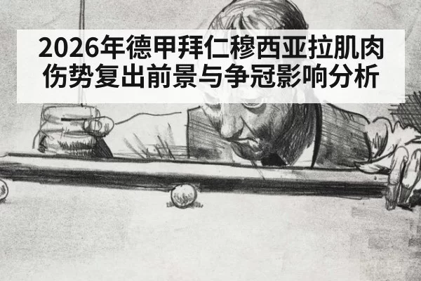 2026年德甲拜仁穆西亚拉肌肉伤势复出前景与争冠影响分析