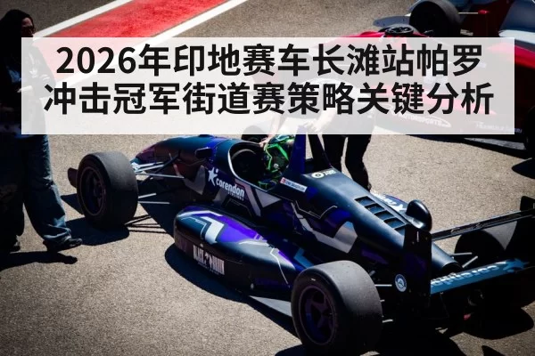 2026年印地赛车长滩站帕罗冲击冠军街道赛策略关键分析