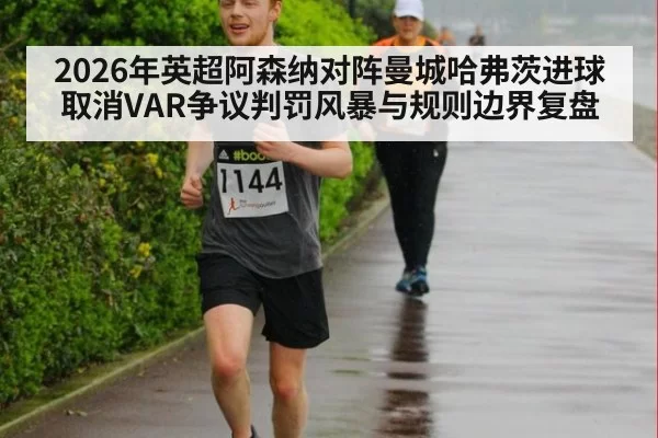 2026年英超阿森纳对阵曼城哈弗茨进球取消VAR争议判罚风暴与规则边界复盘