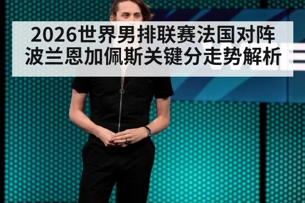2026世界男排联赛法国对阵波兰恩加佩斯关键分走势解析